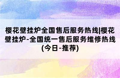 樱花壁挂炉全国售后服务热线|樱花壁挂炉-全国统一售后服务维修热线(今日-推荐)